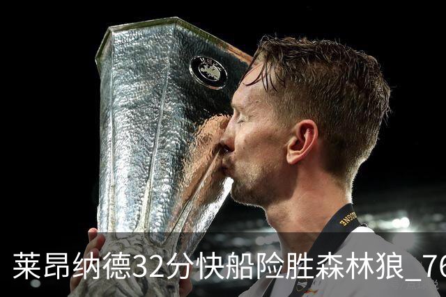 莱昂纳德32分快船险胜森林狼 76人力克独行侠